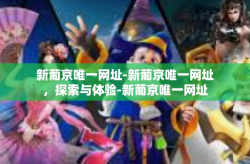新葡京唯一网址-新葡京唯一网址，探索与体验-新葡京唯一网址