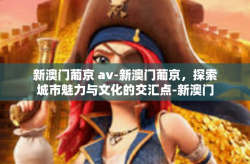 新澳门葡京 av-新澳门葡京，探索城市魅力与文化的交汇点-新澳门葡京 av