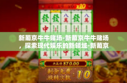 新葡京牛牛赌场-新葡京牛牛赌场，探索现代娱乐的新领域-新葡京牛牛赌场