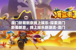 澳门新葡新京线上娱乐-探索澳门新葡新京，线上娱乐新潮流-澳门新葡新京线上娱乐