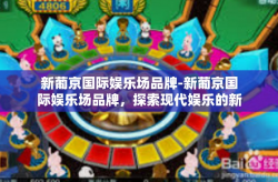 新葡京国际娱乐场品牌-新葡京国际娱乐场品牌，探索现代娱乐的新纪元-新葡京国际娱乐场品牌