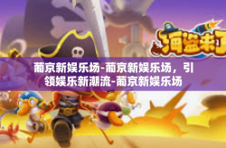 葡京新娱乐场-葡京新娱乐场，引领娱乐新潮流-葡京新娱乐场