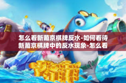 怎么看新葡京棋牌反水-如何看待新葡京棋牌中的反水现象-怎么看新葡京棋牌反水