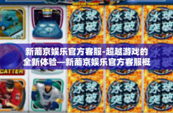 新葡京娱乐官方客服-超越游戏的全新体验—新葡京娱乐官方客服概述-新葡京娱乐官方客服