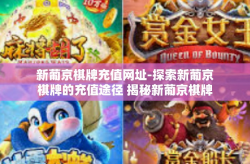 新葡京棋牌充值网址-探索新葡京棋牌的充值途径 揭秘新葡京棋牌充值网址-新葡京棋牌充值网址