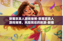 新葡京真人游戏赌博-新葡京真人游戏赌博，风险背后的刺激-新葡京真人游戏赌博