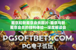 葡京和新葡京会员图片-葡京与新葡京会员的独特体验—深度解读会员图片的魅力-葡京和新葡京会员图片
