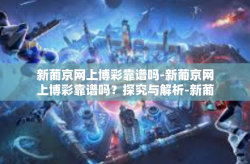 新葡京网上博彩靠谱吗-新葡京网上博彩靠谱吗？探究与解析-新葡京网上博彩靠谱吗