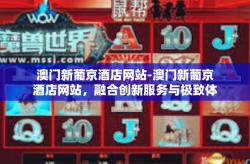 澳门新葡京酒店网站-澳门新葡京酒店网站，融合创新服务与极致体验的艺术之旅-澳门新葡京酒店网站