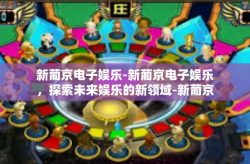 新葡京电子娱乐-新葡京电子娱乐，探索未来娱乐的新领域-新葡京电子娱乐