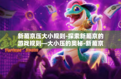 新葡京压大小规则-探索新葡京的游戏规则—大小压的奥秘-新葡京压大小规则