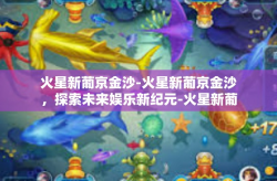 火星新葡京金沙-火星新葡京金沙，探索未来娱乐新纪元-火星新葡京金沙