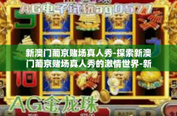 新澳门葡京赌场真人秀-探索新澳门葡京赌场真人秀的激情世界-新澳门葡京赌场真人秀