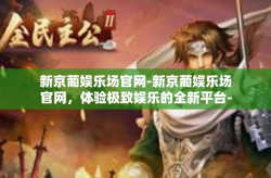 新京葡娱乐场官网-新京葡娱乐场官网，体验极致娱乐的全新平台-新京葡娱乐场官网