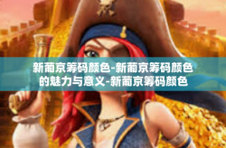 新葡京筹码颜色-新葡京筹码颜色的魅力与意义-新葡京筹码颜色