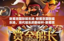 新葡京国际娱乐场-新葡京国际娱乐场，现代娱乐的新标杆-新葡京国际娱乐场