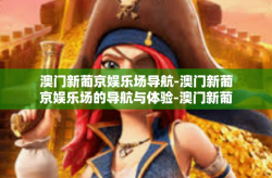 澳门新葡京娱乐场导航-澳门新葡京娱乐场的导航与体验-澳门新葡京娱乐场导航