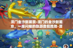 澳门金沙新葡京-澳门的金沙新葡京，一座闪耀的旅游度假胜地-澳门金沙新葡京