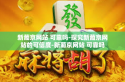新葡京网站 可靠吗-探究新葡京网站的可信度-新葡京网站 可靠吗