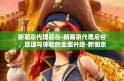 新葡京代理后台-新葡京代理后台，管理与体验的全面升级-新葡京代理后台