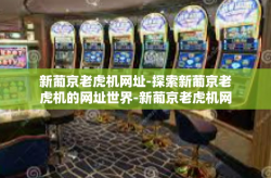 新葡京老虎机网址-探索新葡京老虎机的网址世界-新葡京老虎机网址
