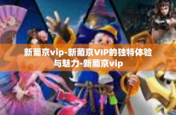 新葡京vip-新葡京VIP的独特体验与魅力-新葡京vip