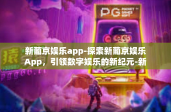 新葡京娱乐app-探索新葡京娱乐App，引领数字娱乐的新纪元-新葡京娱乐app