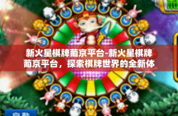 新火星棋牌葡京平台-新火星棋牌葡京平台，探索棋牌世界的全新体验-新火星棋牌葡京平台