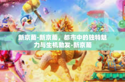 新京葡-新京葡，都市中的独特魅力与生机勃发-新京葡