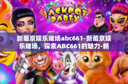 新葡京娱乐赌场abc661-新葡京娱乐赌场，探索ABC661的魅力-新葡京娱乐赌场abc661