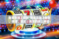 新葡京线上取款-新葡京线上取款，便捷、安全、高效的线上体验-新葡京线上取款