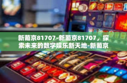 新葡京81707-新葡京81707，探索未来的数字娱乐新天地-新葡京81707