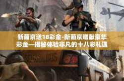 新葡京送18彩金-新葡京赠献豪华彩金—揭秘体验非凡的十八彩礼遇-新葡京送18彩金