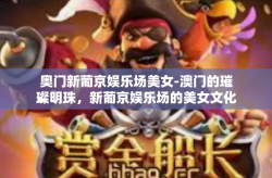 奥门新葡京娱乐场美女-澳门的璀璨明珠，新葡京娱乐场的美女文化-奥门新葡京娱乐场美女