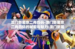 澳门新葡京二肖四码-澳门新葡京二肖四码的秘密与魅力-澳门新葡京二肖四码