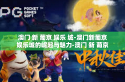 澳门 新 葡京 娱乐 城-澳门新葡京娱乐城的崛起与魅力-澳门 新 葡京 娱乐 城