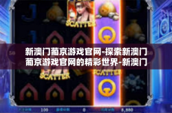 新澳门葡京游戏官网-探索新澳门葡京游戏官网的精彩世界-新澳门葡京游戏官网