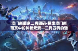 澳门新葡京二肖四码-探索澳门新葡京中的神秘元素—二肖四码的魅力探索-澳门新葡京二肖四码