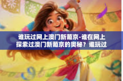 谁玩过网上澳门新葡京-谁在网上探索过澳门新葡京的奥秘？谁玩过网上澳门新葡京