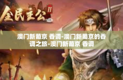澳门新葡京 香调-澳门新葡京的香调之旅-澳门新葡京 香调
