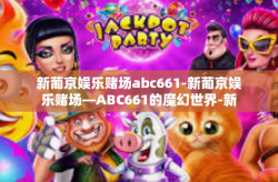 新葡京娱乐赌场abc661-新葡京娱乐赌场—ABC661的魔幻世界-新葡京娱乐赌场abc661