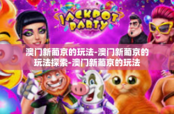 澳门新葡京的玩法-澳门新葡京的玩法探索-澳门新葡京的玩法