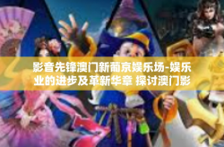 影音先锋澳门新葡京娱乐场-娱乐业的进步及革新华章 探讨澳门影音先锋的新葡京娱乐场之路-影音先锋澳门新葡京娱乐场