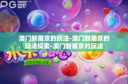 澳门新葡京的玩法-澳门新葡京的玩法探索-澳门新葡京的玩法