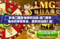 新澳门葡京赌场好玩吗-澳门葡京赌场的体验报告，真的好玩吗？新澳门葡京赌场好玩吗