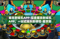 葡京新娱乐APP-探索葡京新娱乐APP，一站式娱乐新体验-葡京新娱乐APP