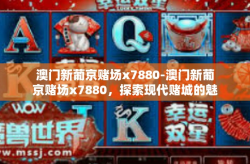 澳门新葡京赌场x7880-澳门新葡京赌场x7880，探索现代赌城的魅力与神秘-澳门新葡京赌场x7880