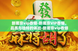 新葡京vip香烟-新葡京VIP香烟，品质与独特的体验-新葡京vip香烟