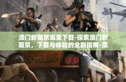 澳门新葡京哪里下载-探索澳门新葡京，下载与体验的全新指南-澳门新葡京哪里下载