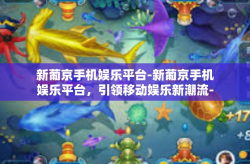 新葡京手机娱乐平台-新葡京手机娱乐平台，引领移动娱乐新潮流-新葡京手机娱乐平台
